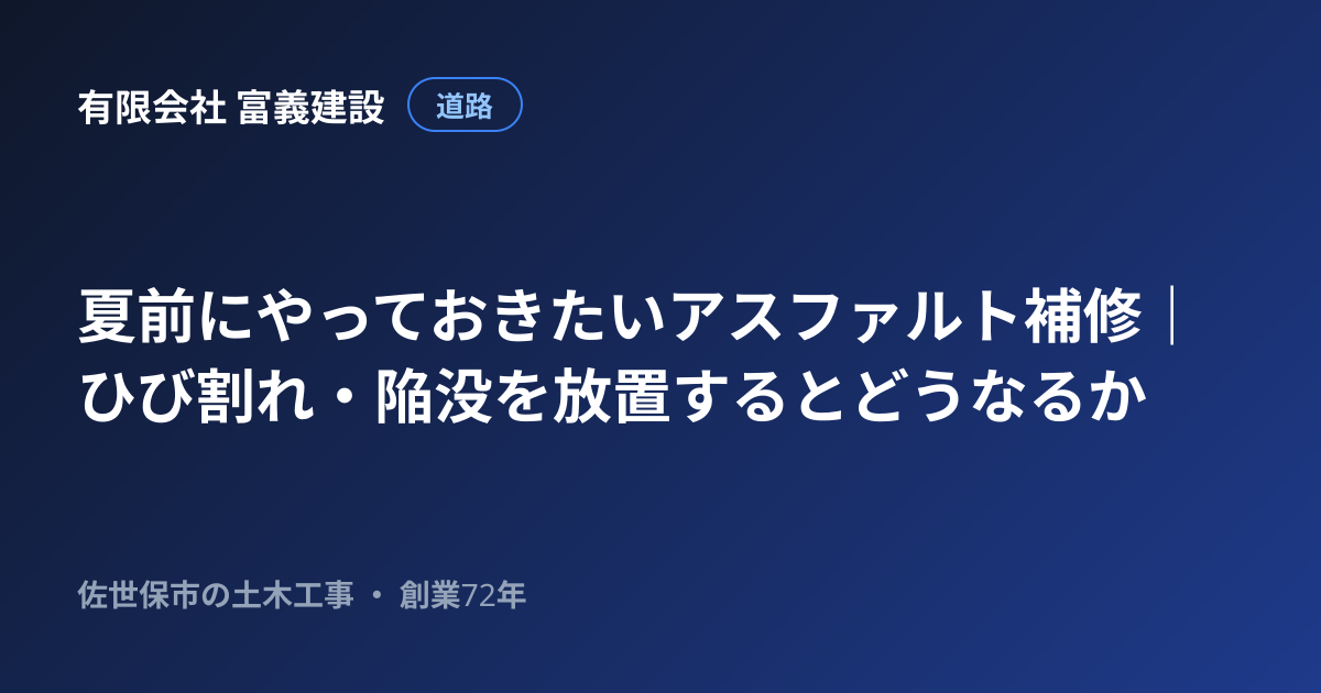 夏前にやっておきたいアスファルト補修｜ひび割れ・陥没を放置するとどうなるか